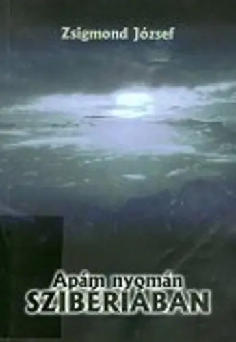Zsigmond József - Apám ​nyomán Szibériában Exkluzív ajánlat