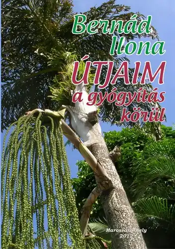 Újdonság Bernád Ilona - Útjaim ​a gyógyítás körül
