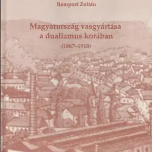 Azonnali szállítás Remport Zoltán: Magyarország vasgyártása a dualizmus korában (1867-1918)