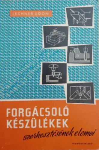Lechner Egon: Forgácsoló készülékek szerkesztésének elemei Exkluzív ajánlat