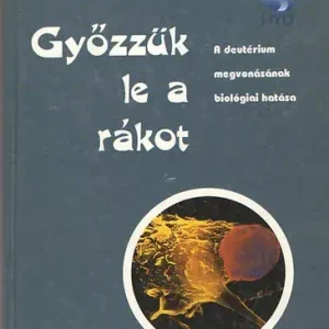 Somlyai Gábor: Győzzük le a rákot (a deutérium megvonásának biológiai hatása) Kiárusítás