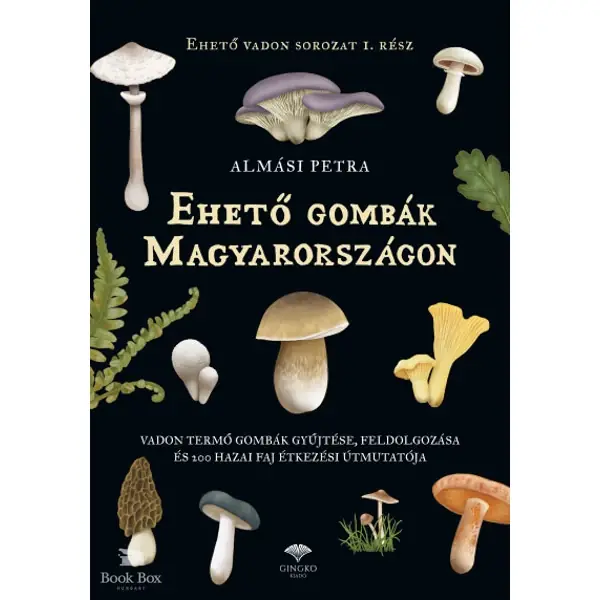 Alacsony ár Ehető gombák Magyarországon- Vadon termő gombák gyűjtése, feldolgozása és 200 hazai faj étkezési útmutatója