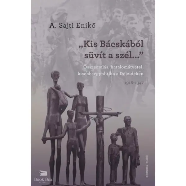 "Kis-Bácskából süvít a szél..."- Összeomlás, hatalomátvétel, kisebbségpolitika a Délvidéken 1918-1947 Vásárlói kedvenc