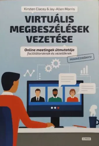Virtuális megbeszélések vezetése - Online meetingek útmutatója facilitátoroknak és vezetőknek - Kirsten Clacey - Jay-Allen Morris Kedvezményes ár
