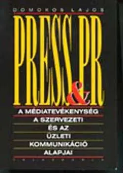 Press & PR - A médiatevékenység, a szervezeti és az üzleti kommunikáció alapjai - Domokos Lajos Kihagyhatatlan ajánlat