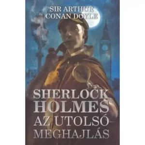 Az utolsó meghajlás [8. Sherlock Holmes könyv, Sir Arthur Conan Doyle novellák] Kihagyhatatlan ajánlat
