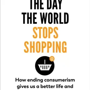 The Day the World Stops Shopping - How Ending Consumerism Gives Us a Better Life and a Greener World Kedvezmény