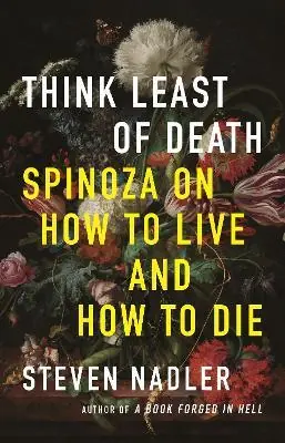 Think Least of Death : Spinoza on How to Live and How to Die Ne maradj le