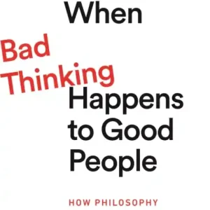 When Bad Thinking Happens to Good People: How Philosophy Can Save Us from Ourselves Szuper ajánlat