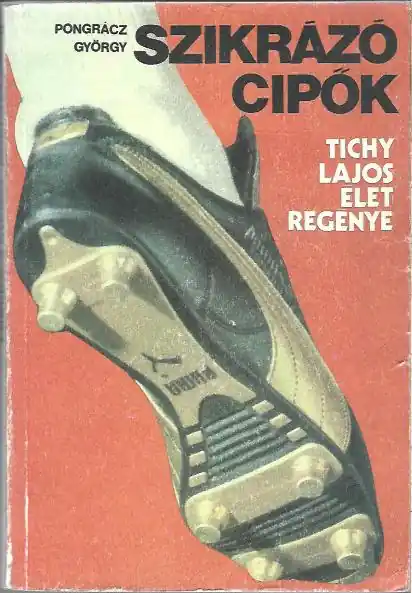 Utolsó esély Pongrácz György: Szikrázó cipők - Tichy Lajos életregénye